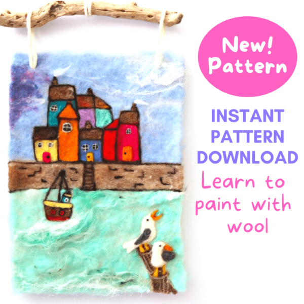 Image shows a needle felted seaside scene with harbour, brightly coloured houses, boat and two seagulls. Text on image reads: new pattern download. Learn to paint with wool